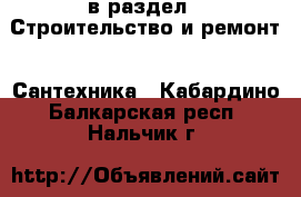 в раздел : Строительство и ремонт » Сантехника . Кабардино-Балкарская респ.,Нальчик г.